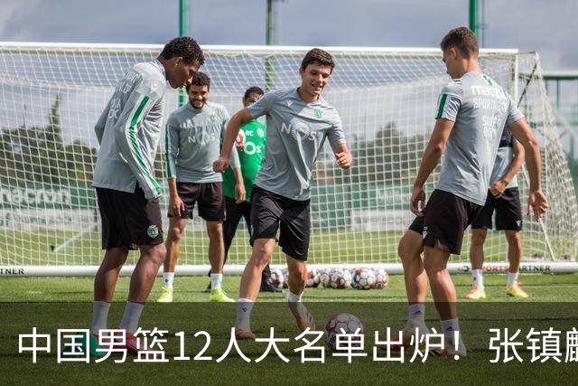 中国男篮12人大名单出炉！张镇麟落选，他输给了崔永熙